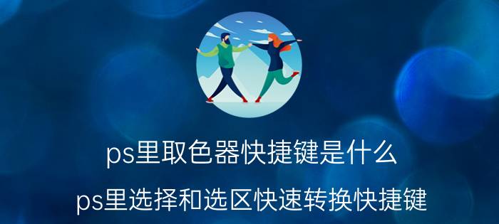 ps里取色器快捷键是什么 ps里选择和选区快速转换快捷键？